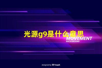光源g9是什么意思 光源4000k是什么意思